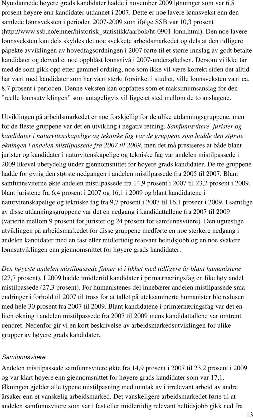 Den noe lavere lønnsveksten kan dels skyldes det noe svekkete arbeidsmarkedet og dels at den tidligere påpekte avviklingen av hovedfagsordningen i 2007 førte til et større innslag av godt betalte