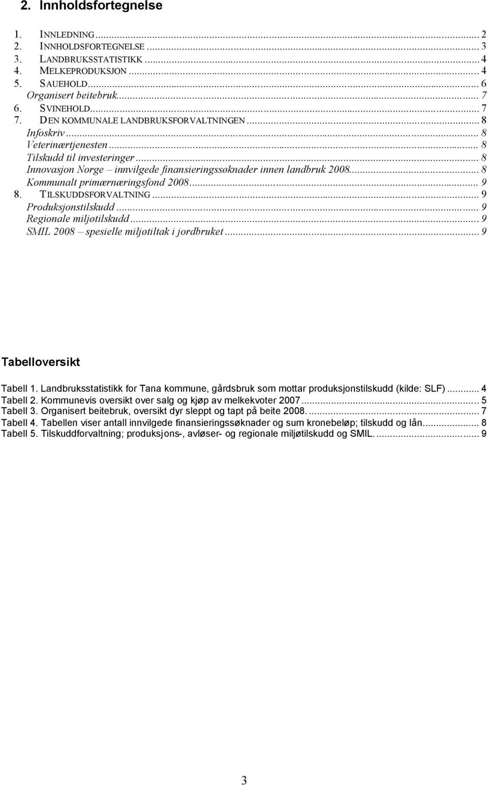 .. 8 Kommunalt primærnæringsfond 28... 9 8. TILSKUDDSFORVALTNING... 9 Produksjonstilskudd... 9 Regionale miljøtilskudd... 9 SMIL 28 spesielle miljøtiltak i jordbruket... 9 Tabelloversikt Tabell 1.