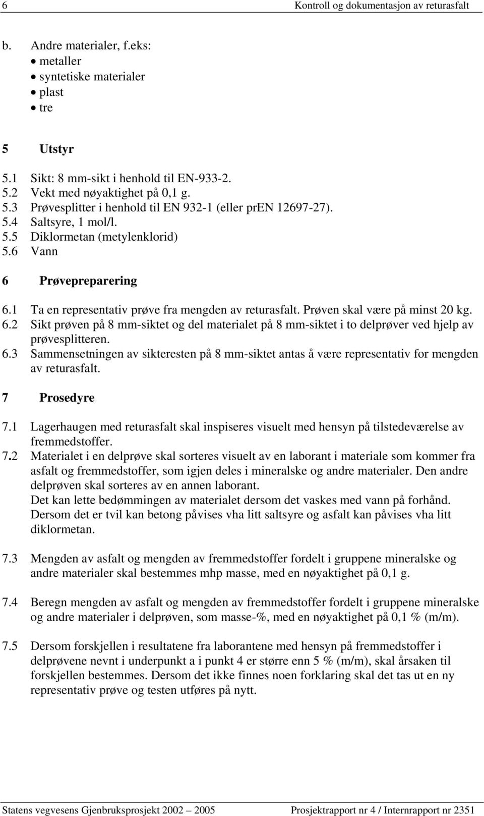 1 Ta en representativ prøve fra mengden av returasfalt. Prøven skal være på minst 20 kg. 6.2 Sikt prøven på 8 mm-siktet og del materialet på 8 mm-siktet i to delprøver ved hjelp av prøvesplitteren. 6.3 Sammensetningen av sikteresten på 8 mm-siktet antas å være representativ for mengden av returasfalt.