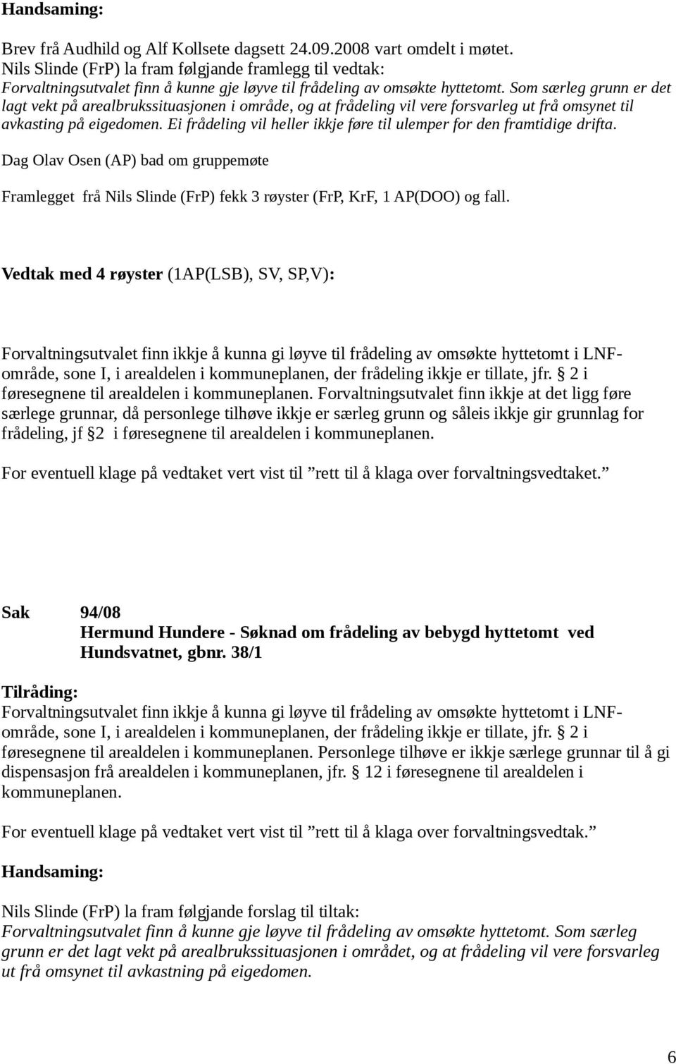 Som særleg grunn er det lagt vekt på arealbrukssituasjonen i område, og at frådeling vil vere forsvarleg ut frå omsynet til avkasting på eigedomen.