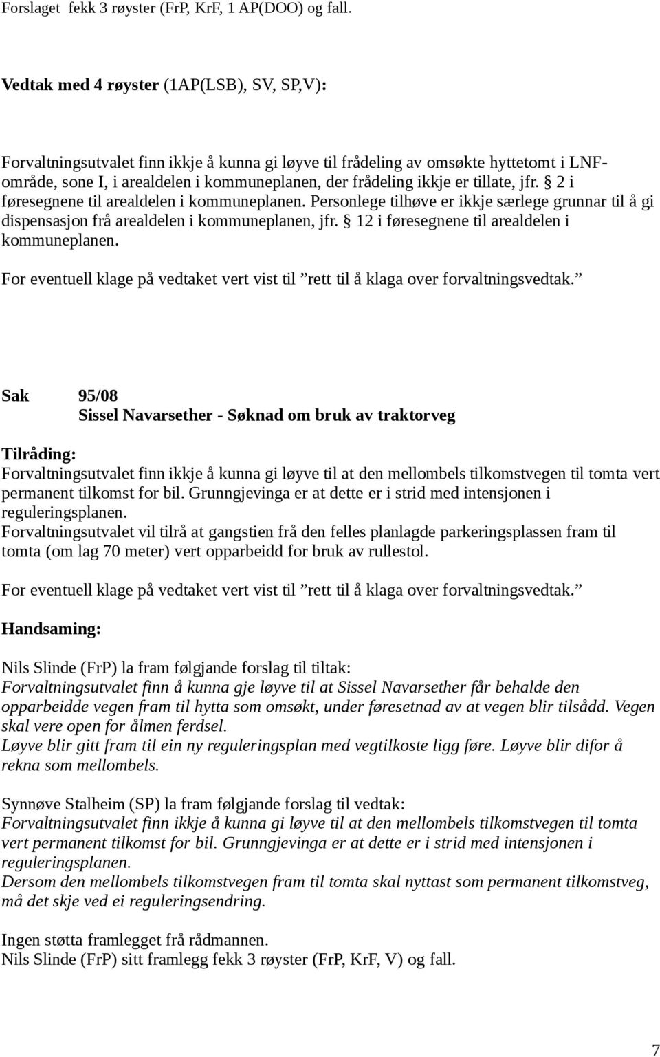 tillate, jfr. 2 i føresegnene til arealdelen i kommuneplanen. Personlege tilhøve er ikkje særlege grunnar til å gi dispensasjon frå arealdelen i kommuneplanen, jfr.