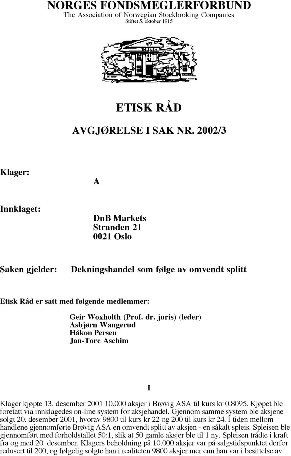 juris) (leder) Asbjørn Wangerud Håkon Persen Jan-Tore Aschim Klager kjøpte 13. desember 2001 10.000 aksjer i Brøvig ASA til kurs kr 0.8095.