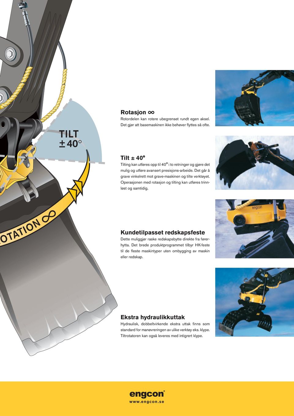 Operasjonen med rotasjon og tilting kan utføres trinnløst og samtidig. Kundetilpasset redskapsfeste Dette muliggjør raske redskapsbytte direkte fra førerhytta.