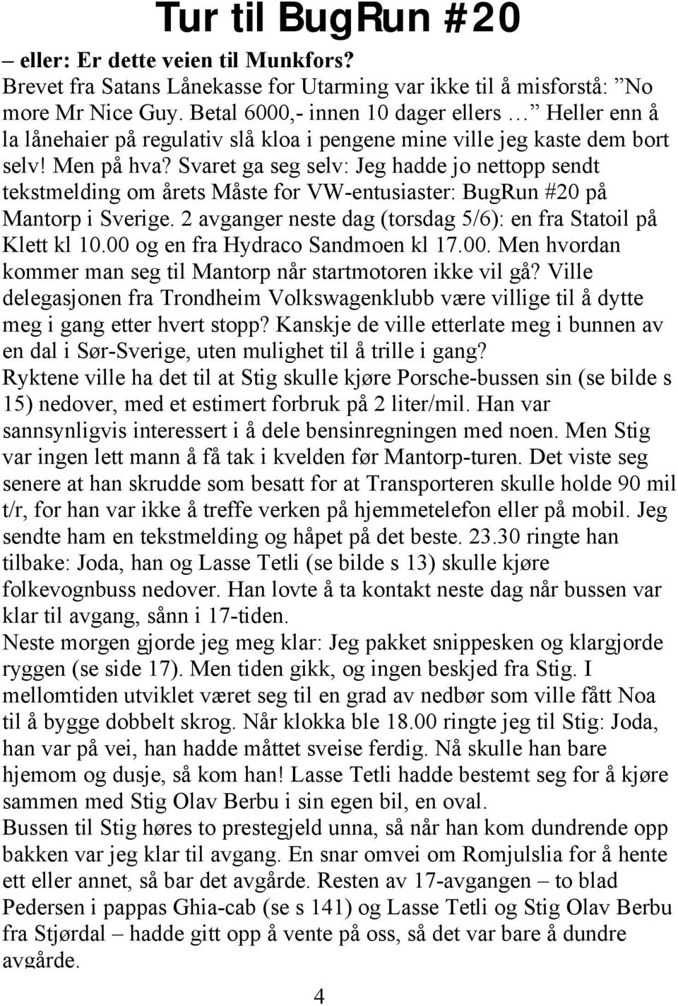 Svaret ga seg selv: Jeg hadde jo nettopp sendt tekstmelding om årets Måste for VW-entusiaster: BugRun #20 på Mantorp i Sverige. 2 avganger neste dag (torsdag 5/6): en fra Statoil på Klett kl 10.