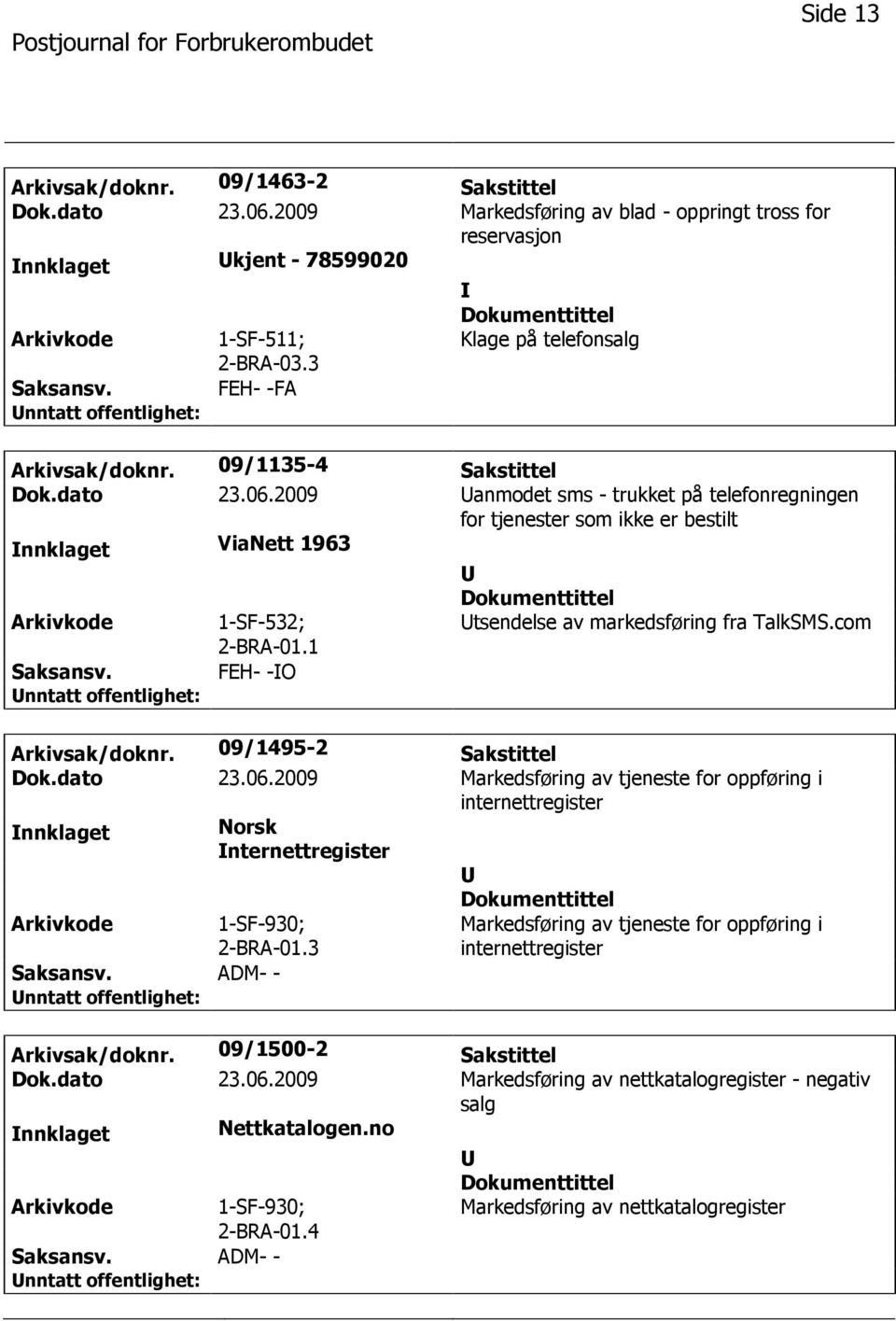 2009 anmodet sms - trukket på telefonregningen for tjenester som ikke er bestilt nnklaget ViaNett 1963 1-SF-532; 2-BRA-01.1 tsendelse av markedsføring fra TalkSMS.com FEH- -O Arkivsak/doknr.