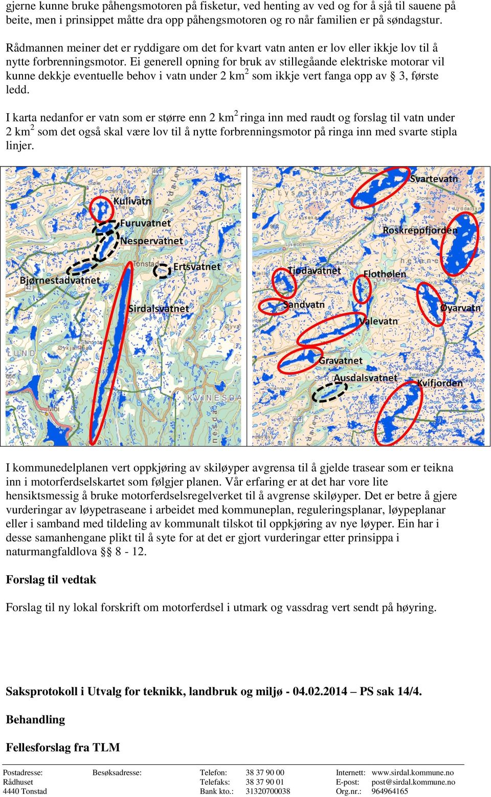 Ei generell opning for bruk av stillegåande elektriske motorar vil kunne dekkje eventuelle behov i vatn under 2 km 2 som ikkje vert fanga opp av 3, første ledd.