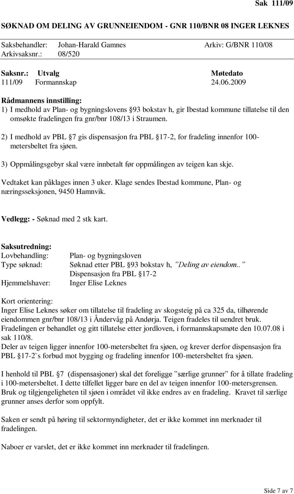 2) I medhold av PBL 7 gis dispensasjon fra PBL 17-2, for fradeling innenfor 100- metersbeltet fra sjøen. 3) Oppmålingsgebyr skal være innbetalt før oppmålingen av teigen kan skje.