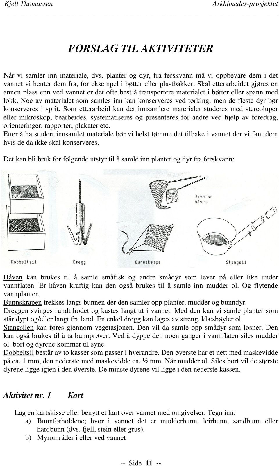 Noe av materialet som samles inn kan konserveres ved tørking, men de fleste dyr bør konserveres i sprit.