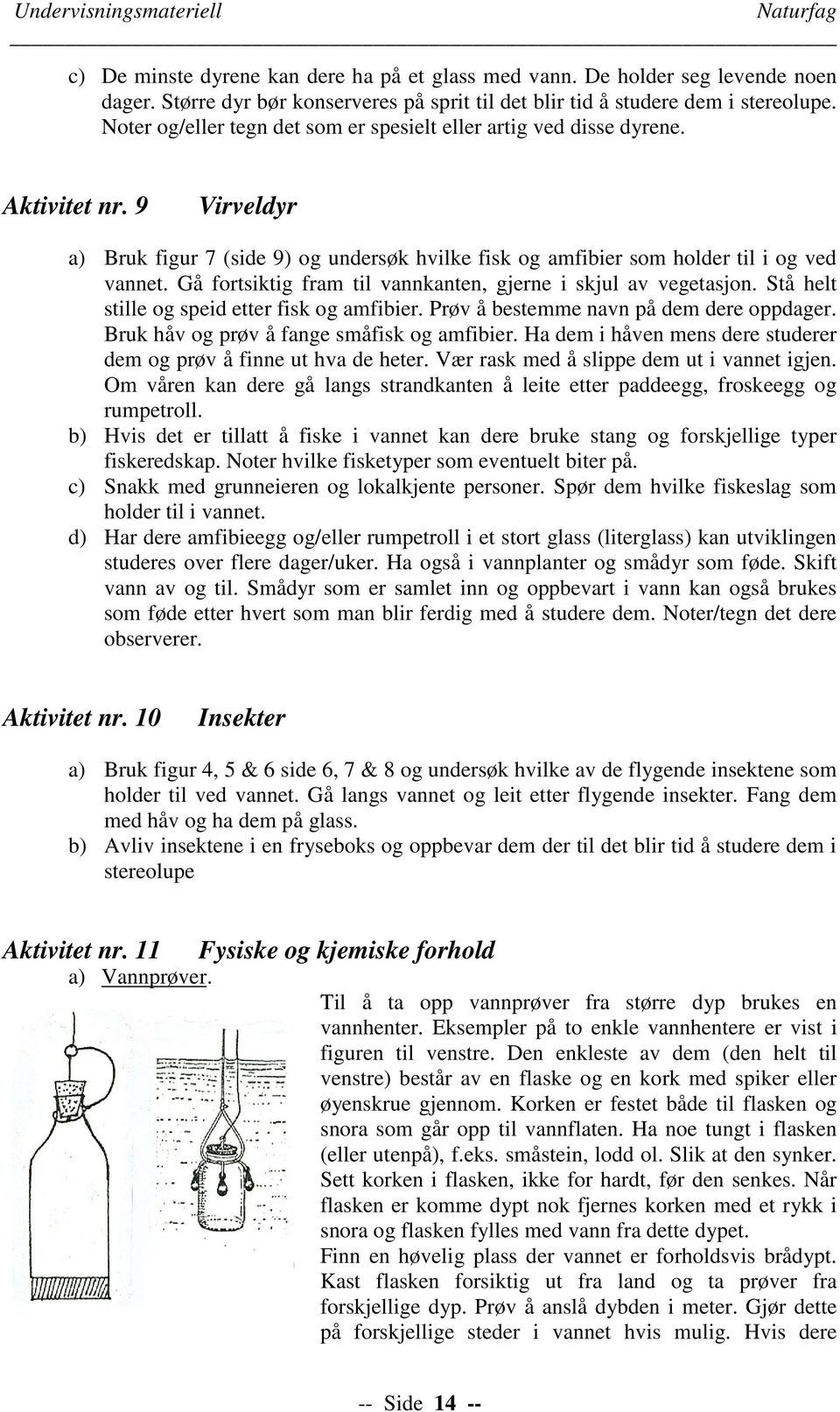 Stå helt stille og speid etter fisk og amfibier. Prøv å bestemme navn på dem dere oppdager. Bruk håv og prøv å fange småfisk og amfibier.