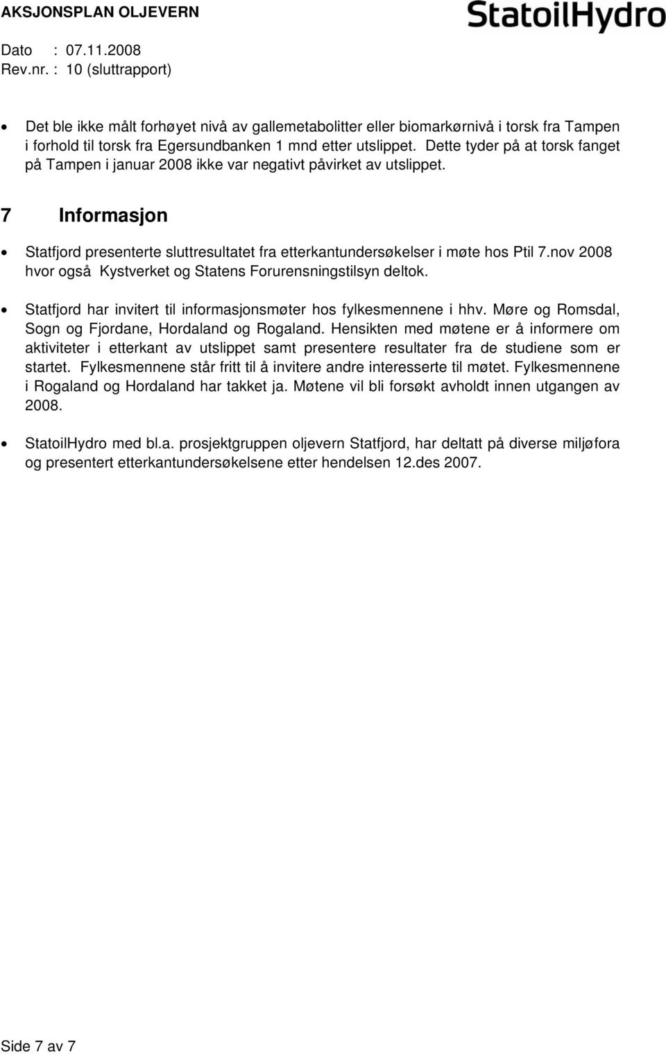 nv 2008 hvr gså Kystverket g Statens Frurensningstilsyn deltk. Statfjrd har invitert til infrmasjnsmøter hs fylkesmennene i hhv. Møre g Rmsdal, Sgn g Fjrdane, Hrdaland g Rgaland.