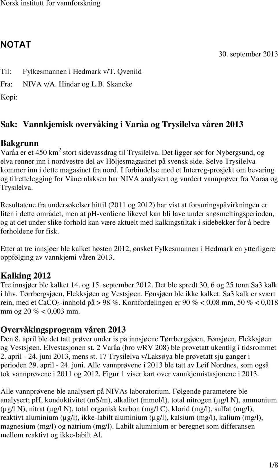 Det ligger sør for Nybergsund, og elva renner inn i nordvestre del av Höljesmagasinet på svensk side. Selve Trysilelva kommer inn i dette magasinet fra nord.