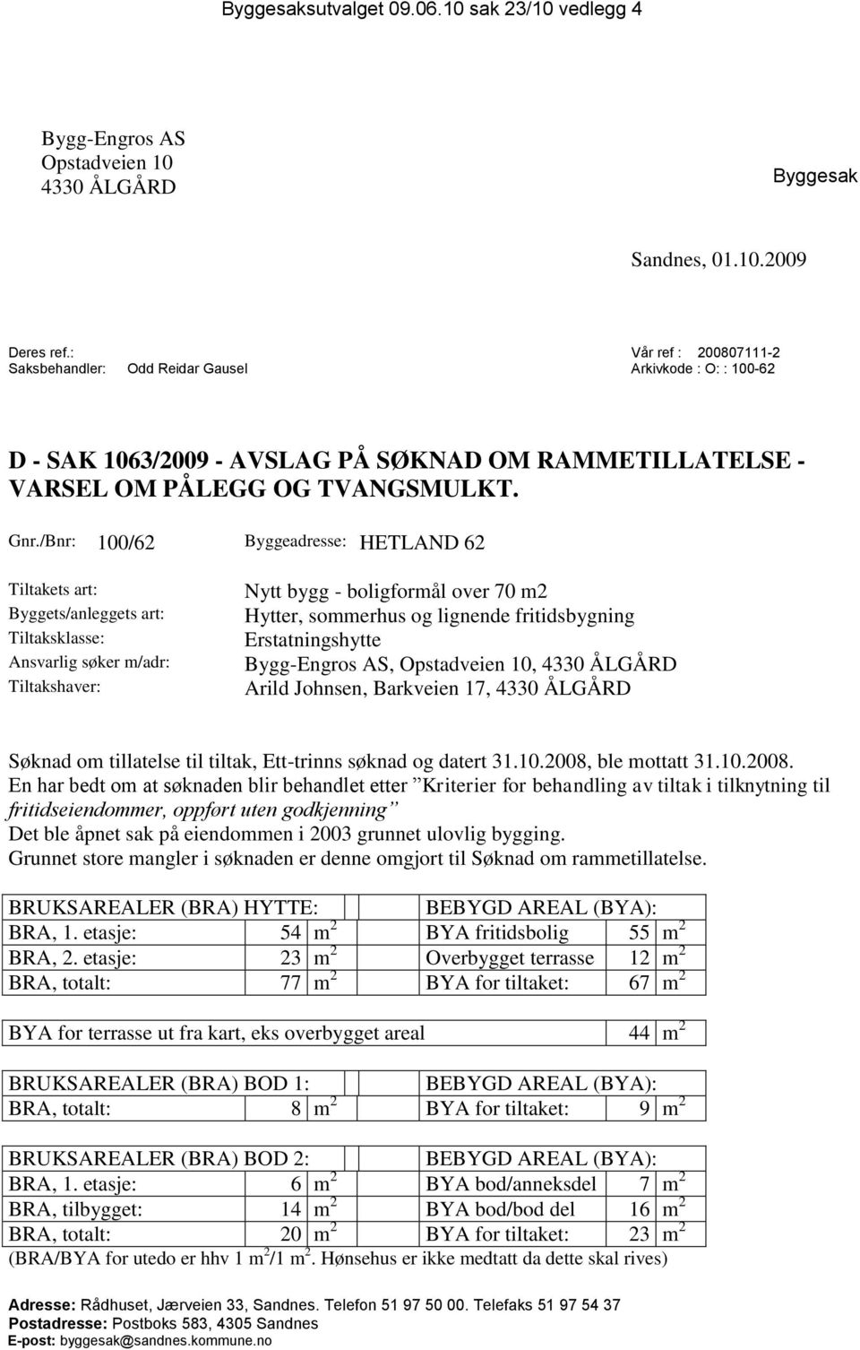 /Bnr: 100/62 Byggeadresse: HETLAND 62 Tiltakets art: Byggets/anleggets art: Tiltaksklasse: Ansvarlig søker m/adr: Tiltakshaver: Nytt bygg - boligformål over 70 m2 Hytter, sommerhus og lignende