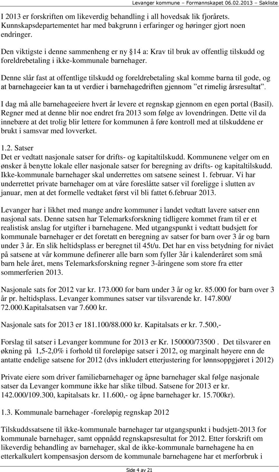 Denne slår fast at offentlige tilskudd og foreldrebetaling skal komme barna til gode, og at barnehageeier kan ta ut verdier i barnehagedriften gjennom et rimelig årsresultat.