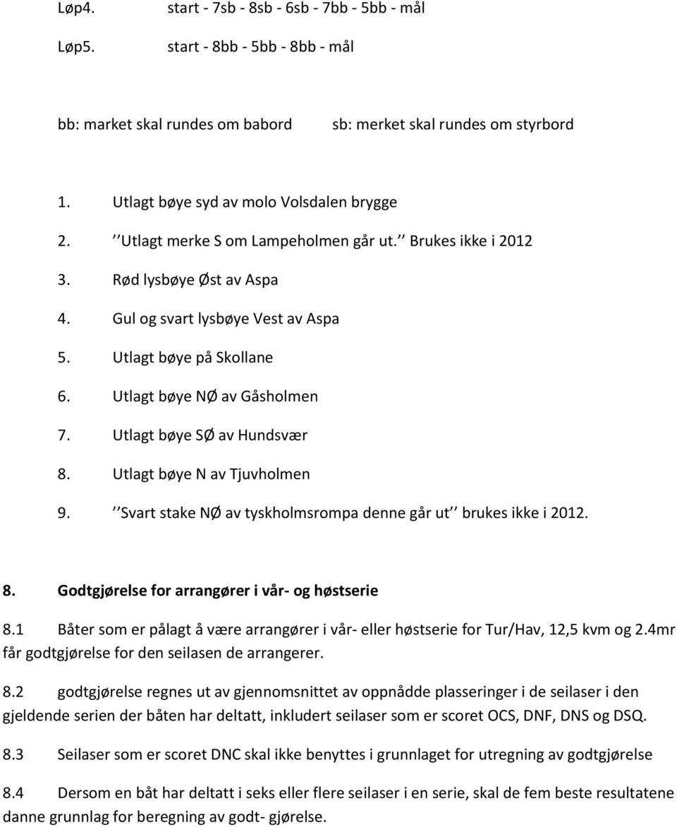 Utlagt bøye SØ av Hundsvær 8. Utlagt bøye N av Tjuvholmen 9. Svart stake NØ av tyskholmsrompa denne går ut brukes ikke i 2012. 8. Godtgjørelse for arrangører i vår- og høstserie 8.