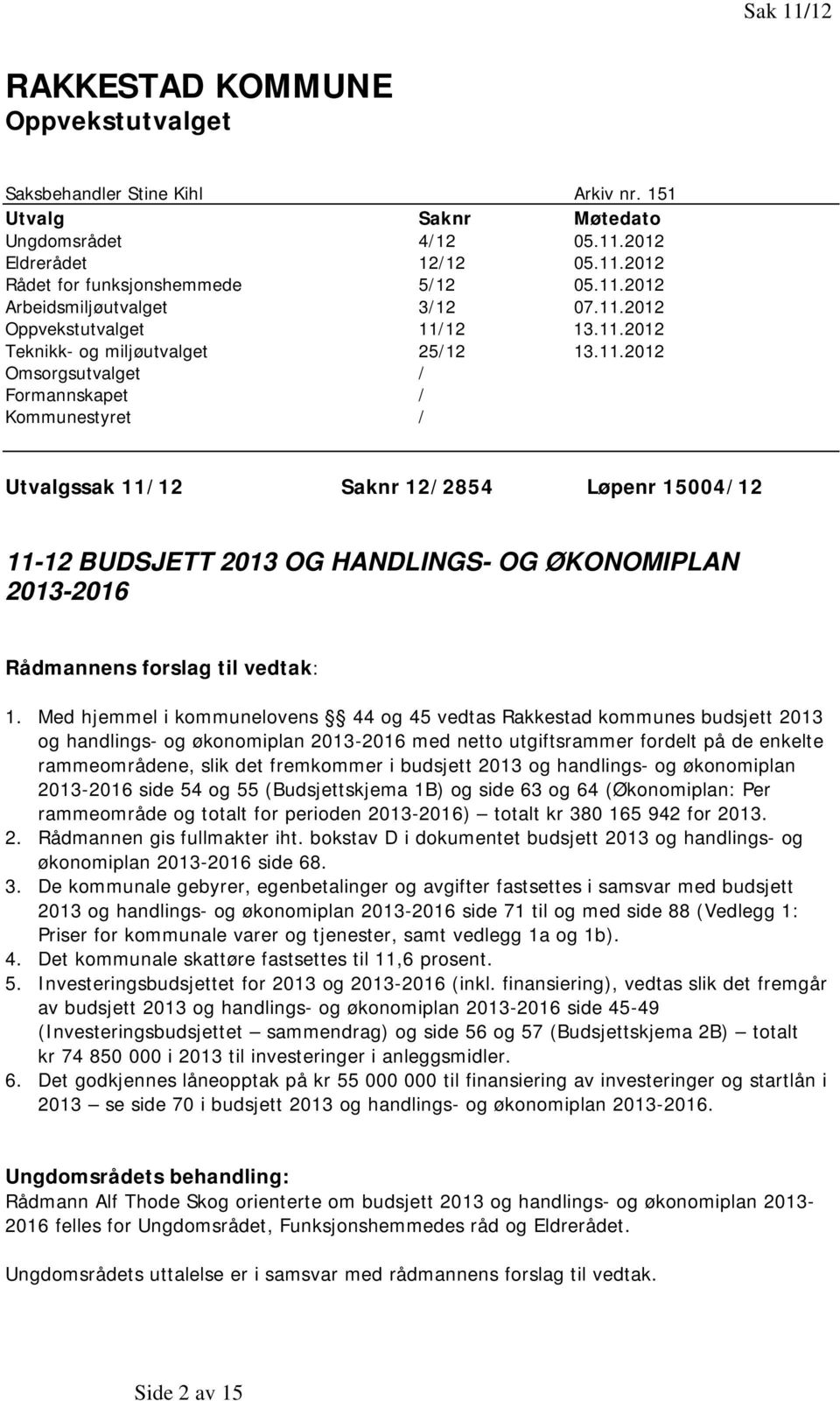 Med hjemmel i kommunelovens 44 og 45 vedtas Rakkestad kommunes budsjett 2013 og handlings- og økonomiplan 2013-2016 med netto utgiftsrammer fordelt på de enkelte rammeområdene, slik det fremkommer i