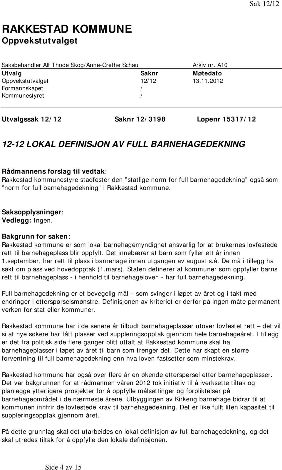 den statlige norm for full barnehagedekning også som norm for full barnehagedekning i Rakkestad kommune. Saksopplysninger: Vedlegg: Ingen.