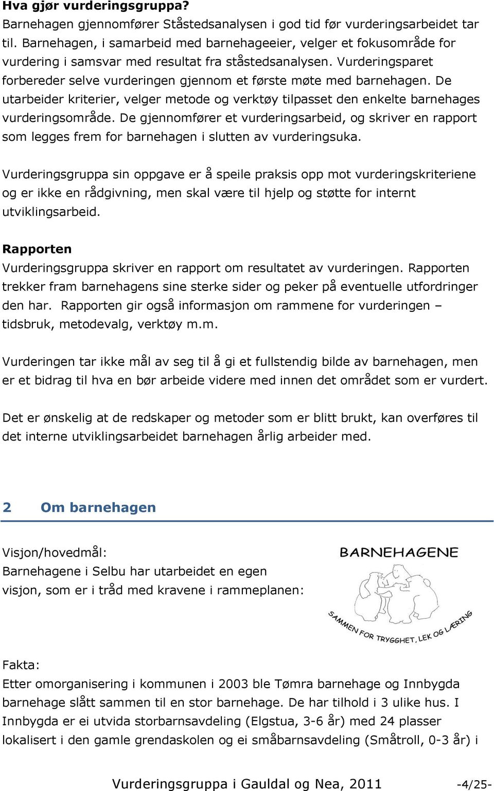 Vurderingsparet forbereder selve vurderingen gjennom et første møte med barnehagen. De utarbeider kriterier, velger metode og verktøy tilpasset den enkelte barnehages vurderingsområde.