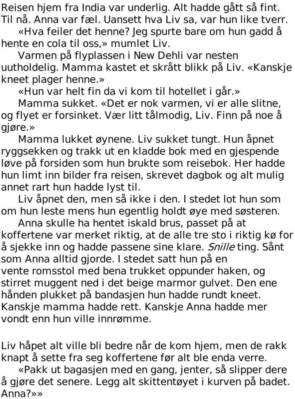 » «Hun var helt fin da vi kom til hotellet i går.» Mamma sukket. «Det er nok varmen, vi er alle slitne, og flyet er forsinket. Vær litt tålmodig, Liv. Finn på noe å gjøre.» Mamma lukket øynene.