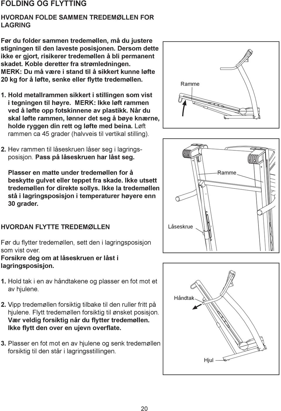 MERK: Du må være i stand til å sikkert kunne løfte 20 kg for å løfte, senke eller flytte tredemøllen.. Hold metallrammen sikkert i stillingen som vist i tegningen til høyre.