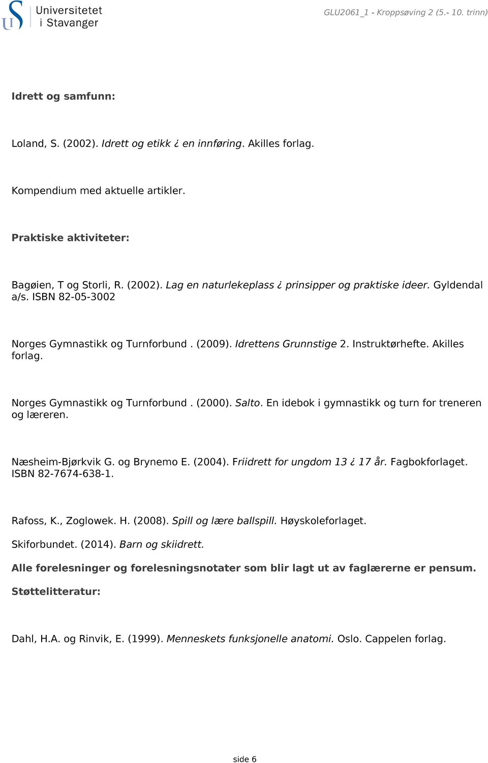 Idrettens Grunnstige 2. Instruktørhefte. Akilles forlag. Norges Gymnastikk og Turnforbund. (2000). Salto. En idebok i gymnastikk og turn for treneren og læreren. Næsheim-Bjørkvik G. og Brynemo E.