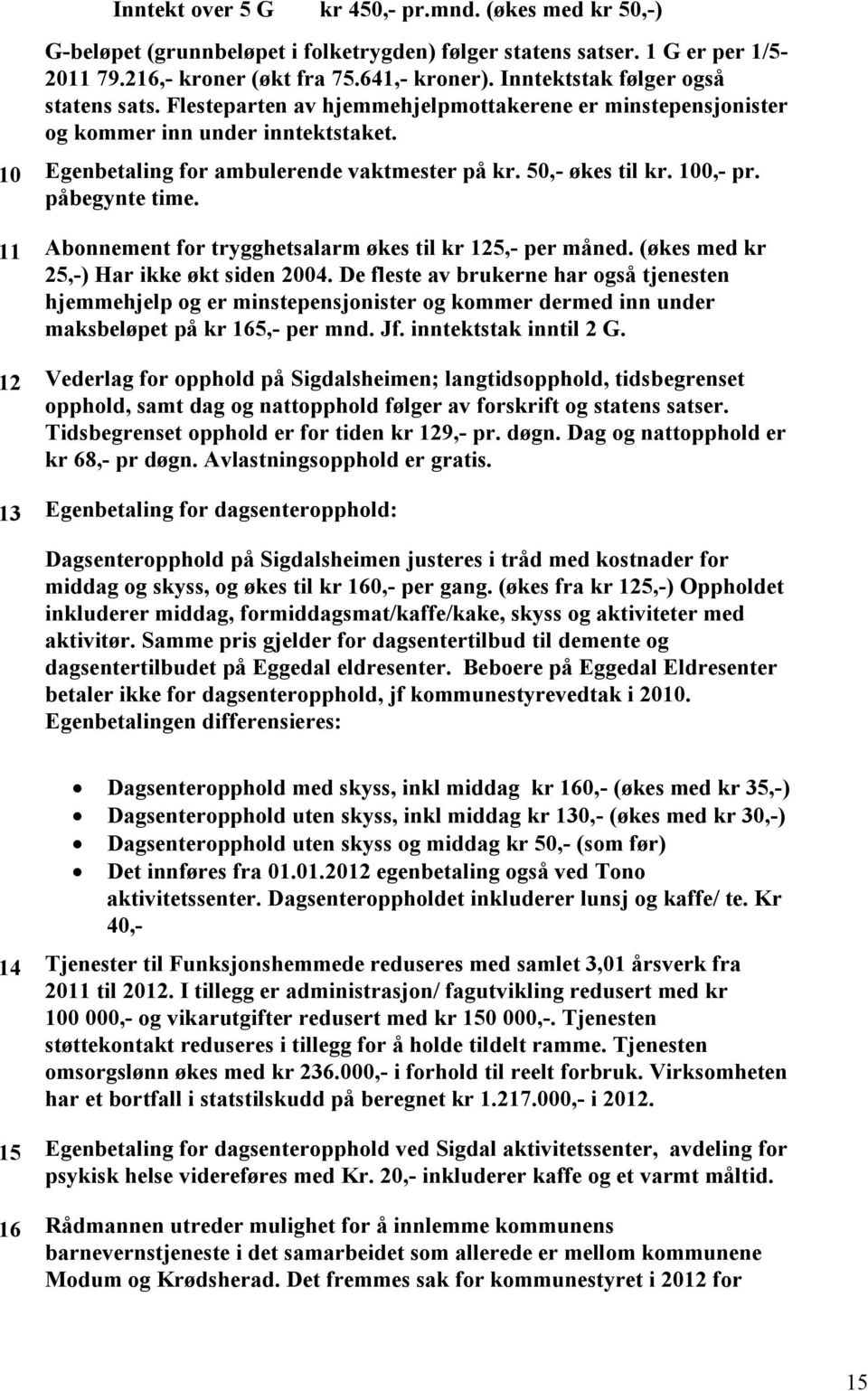 50,- økes til kr. 100,- pr. påbegynte time. 11 Abonnement for trygghetsalarm økes til kr 125,- per måned. (økes med kr 25,-) Har ikke økt siden 2004.