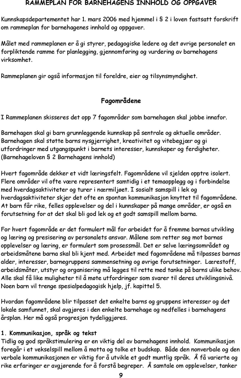 Rammeplanen gir også informasjon til foreldre, eier og tilsynsmyndighet. Fagområdene I Rammeplanen skisseres det opp 7 fagområder som barnehagen skal jobbe innafor.