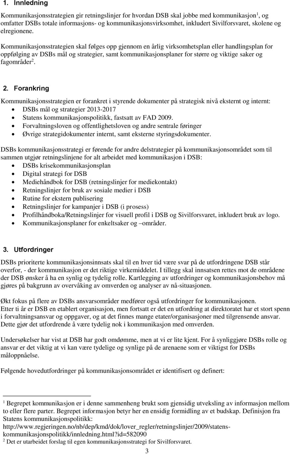 Kommunikasjonsstrategien skal følges opp gjennom en årlig virksomhetsplan eller handlingsplan for oppfølging av DSBs mål og strategier, samt kommunikasjonsplaner for større og viktige saker og