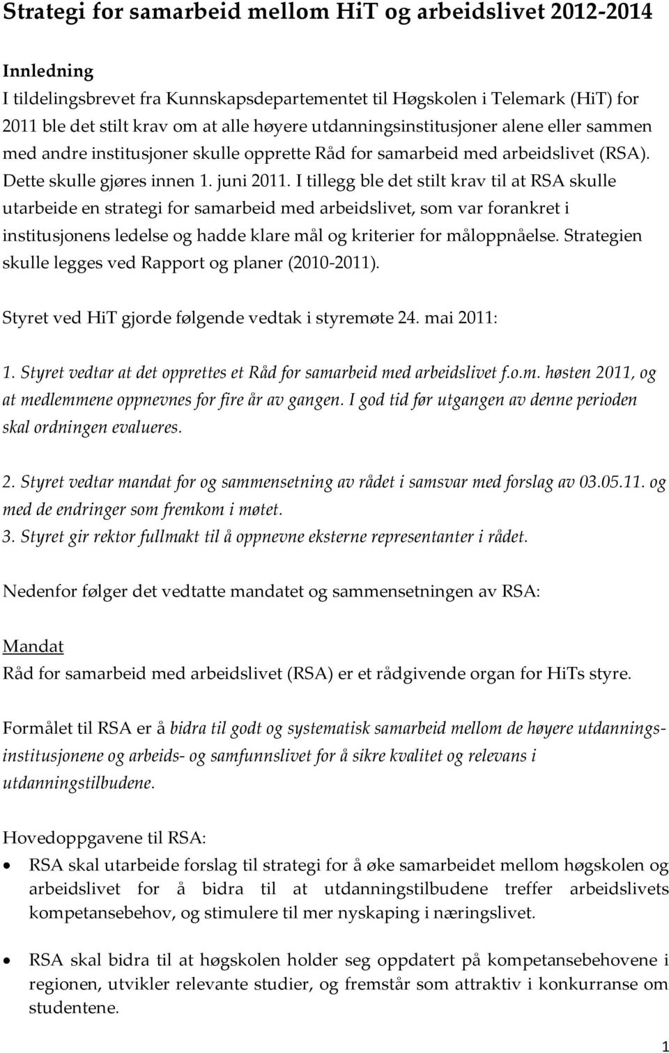 I tillegg ble det stilt krav til at RSA skulle utarbeide en strategi for samarbeid med arbeidslivet, som var forankret i institusjonens ledelse og hadde klare mål og kriterier for måloppnåelse.