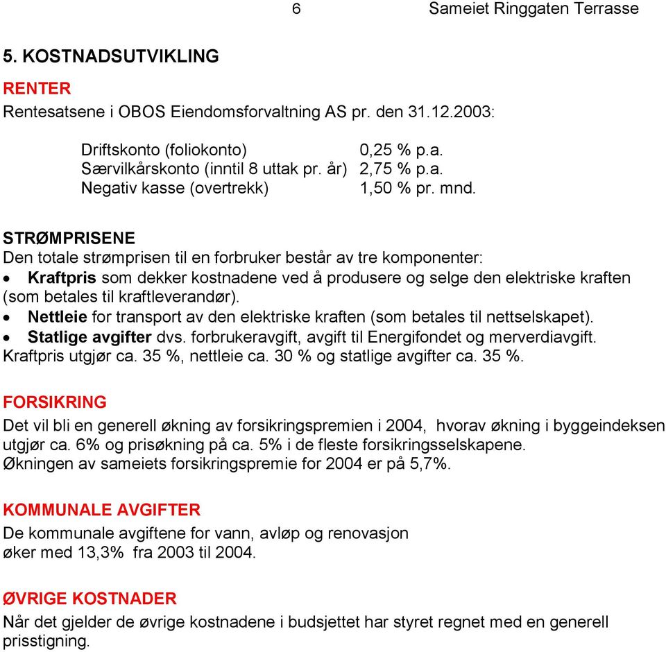 STRØMPRISENE Den totale strømprisen til en forbruker består av tre komponenter: Kraftpris som dekker kostnadene ved å produsere og selge den elektriske kraften (som betales til kraftleverandør).