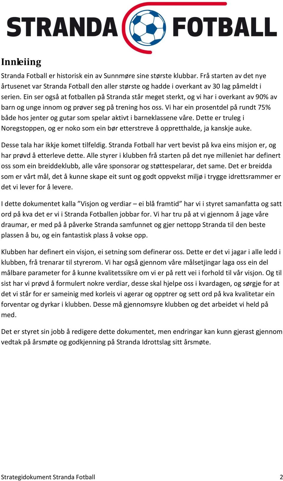 Vi har ein prosentdel på rundt 75% både hos jenter og gutar som spelar aktivt i barneklassene våre. Dette er truleg i Noregstoppen, og er noko som ein bør etterstreve å oppretthalde, ja kanskje auke.