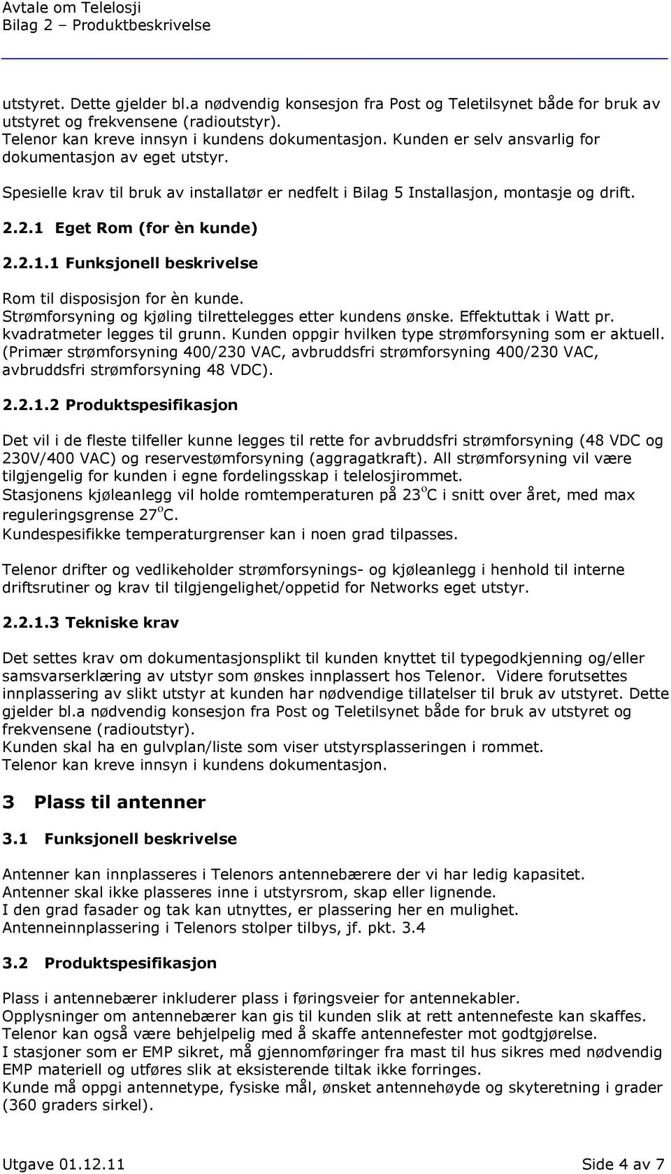 Eget Rom (for èn kunde) 2.2.1.1 Funksjonell beskrivelse Rom til disposisjon for èn kunde. Strømforsyning og kjøling tilrettelegges etter kundens ønske. Effektuttak i Watt pr.