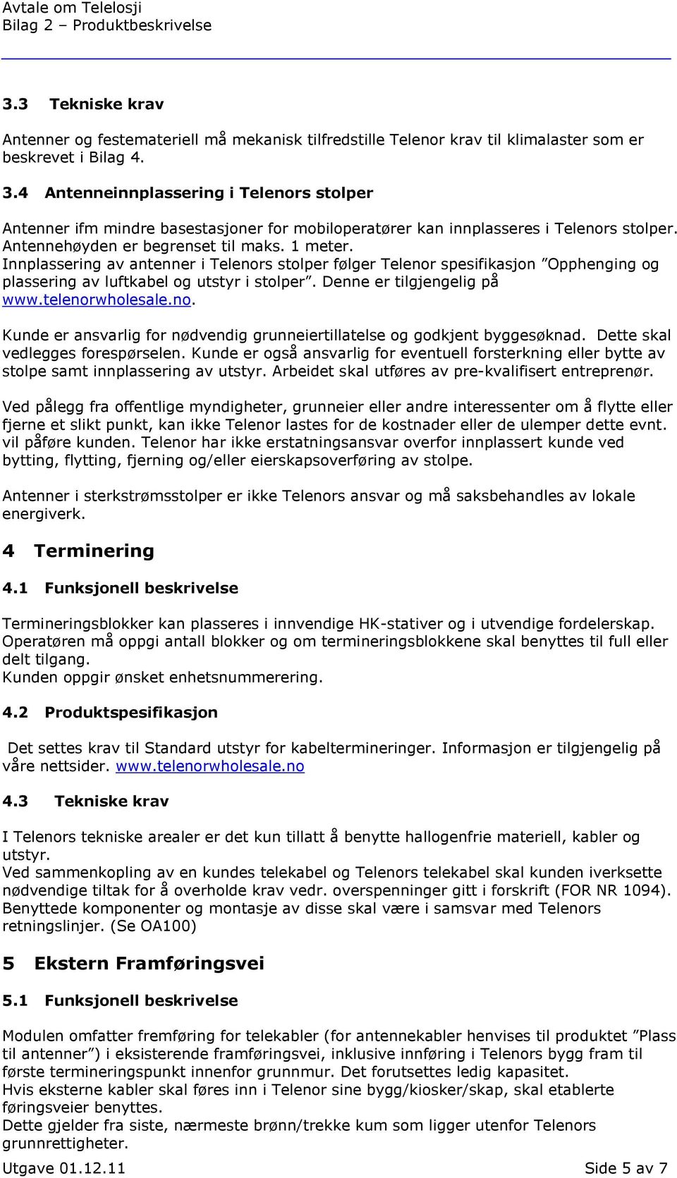 Innplassering av antenner i Telenors stolper følger Telenor spesifikasjon Opphenging og plassering av luftkabel og utstyr i stolper. Denne er tilgjengelig på www.telenorwholesale.no. Kunde er ansvarlig for nødvendig grunneiertillatelse og godkjent byggesøknad.