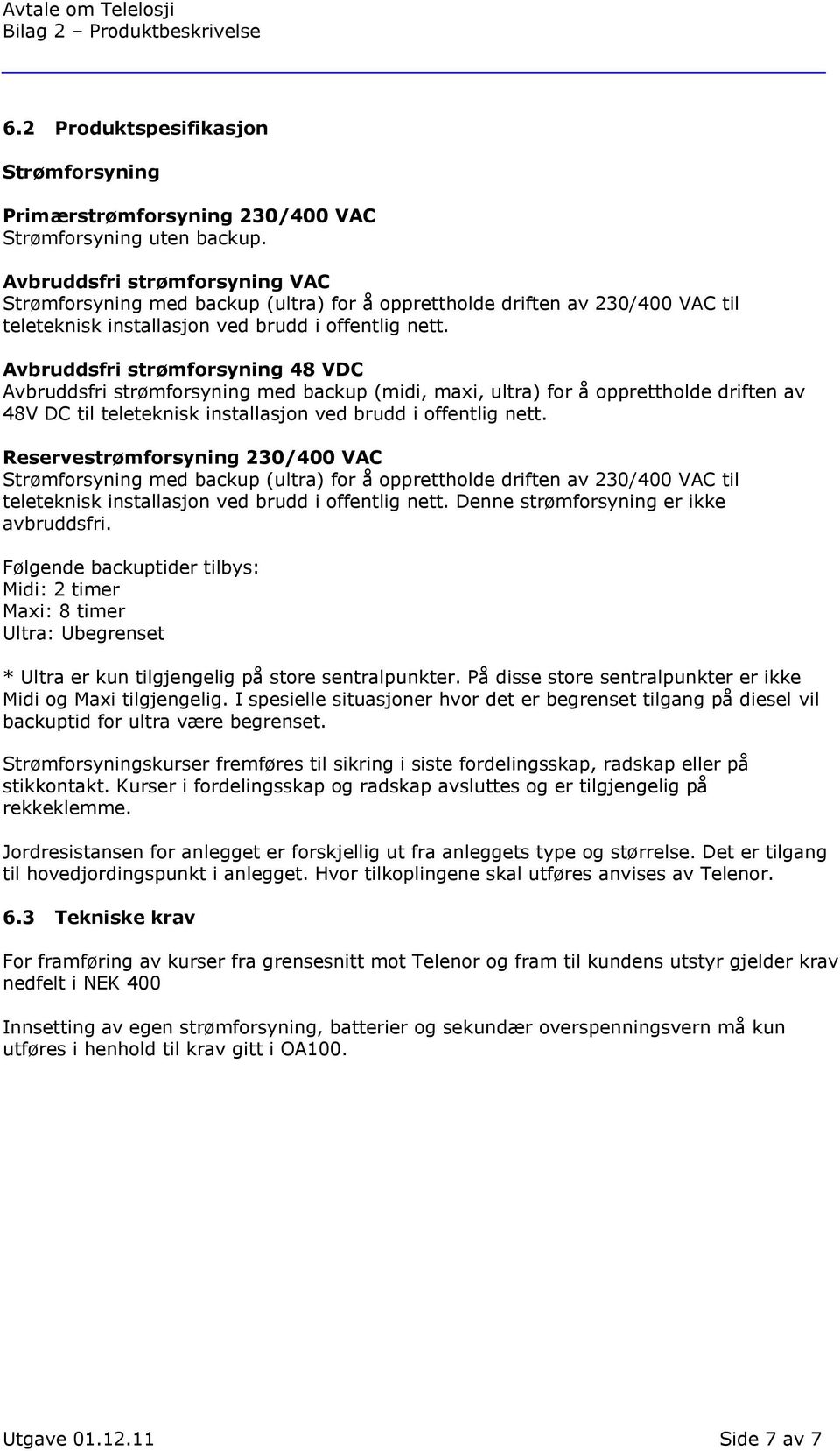 Avbruddsfri strømforsyning 48 VDC Avbruddsfri strømforsyning med backup (midi, maxi, ultra) for å opprettholde driften av 48V DC til teleteknisk installasjon ved brudd i offentlig nett.