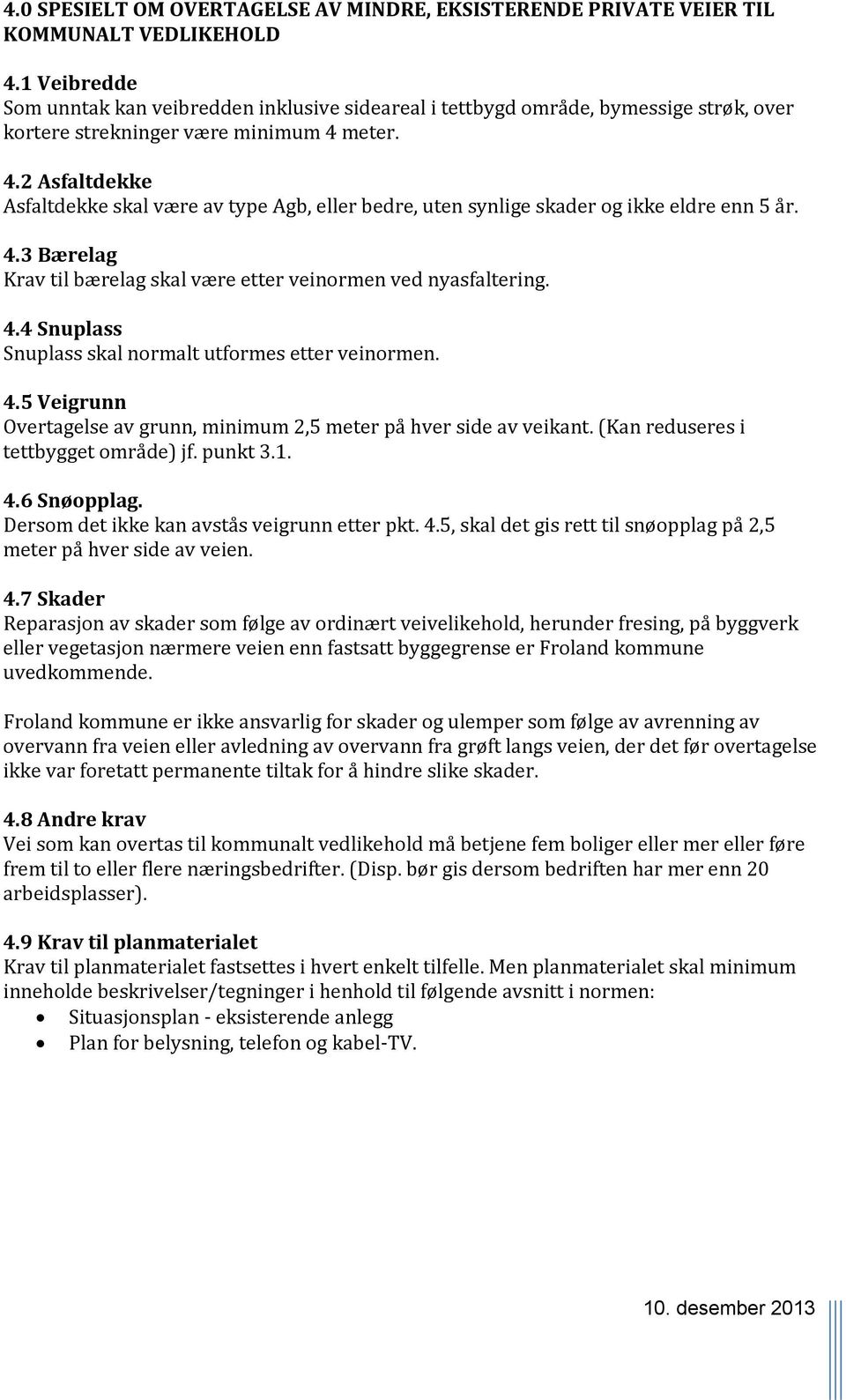 meter. 4.2 Asfaltdekke Asfaltdekke skal være av type Agb, eller bedre, uten synlige skader og ikke eldre enn 5 år. 4.3 Bærelag Krav til bærelag skal være etter veinormen ved nyasfaltering. 4.4 Snuplass Snuplass skal normalt utformes etter veinormen.