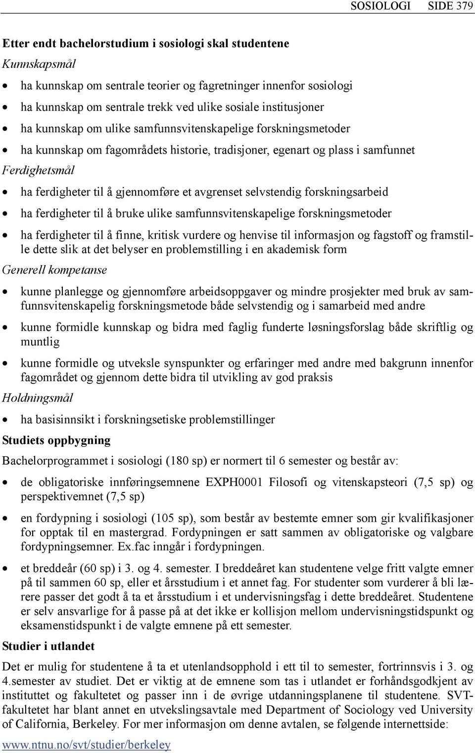 gjennomføre et avgrenset selvstendig forskningsarbeid ha ferdigheter til å bruke ulike samfunnsvitenskapelige forskningsmetoder ha ferdigheter til å finne, kritisk vurdere og henvise til informasjon