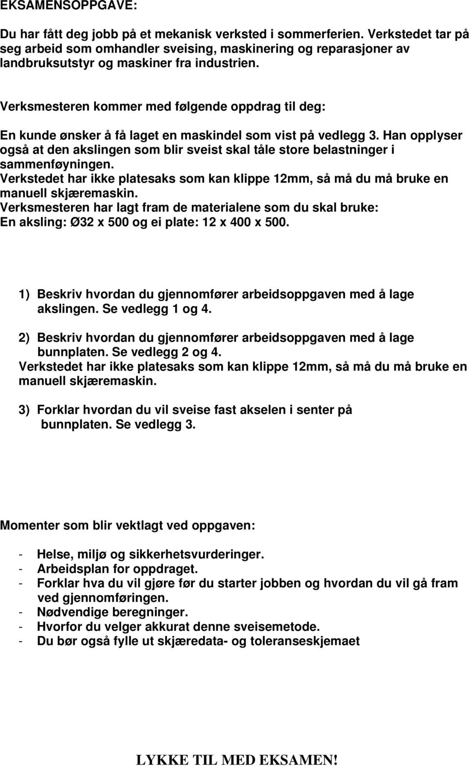 Verksmesteren kommer med følgende oppdrag til deg: En kunde ønsker å få laget en maskindel som vist på vedlegg 3.