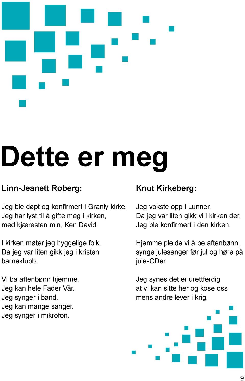 Jeg kan mange sanger. Jeg synger i mikrofon. Knut Kirkeberg: Jeg vokste opp i Lunner. Da jeg var liten gikk vi i kirken der.