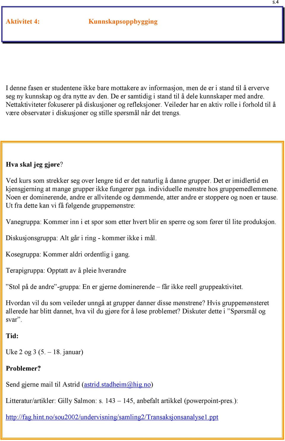 Veileder har en aktiv rolle i forhold til å være observatør i diskusjoner og stille spørsmål når det trengs. Ved kurs som strekker seg over lengre tid er det naturlig å danne grupper.