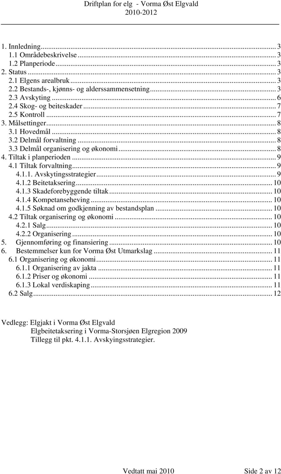 1 Tiltak forvaltning... 9 4.1.1. Avskytingsstrategier... 9 4.1.2 Beitetaksering... 10 4.1.3 Skadeforebyggende tiltak... 10 4.1.4 Kompetanseheving... 10 4.1.5 Søknad om godkjenning av bestandsplan.