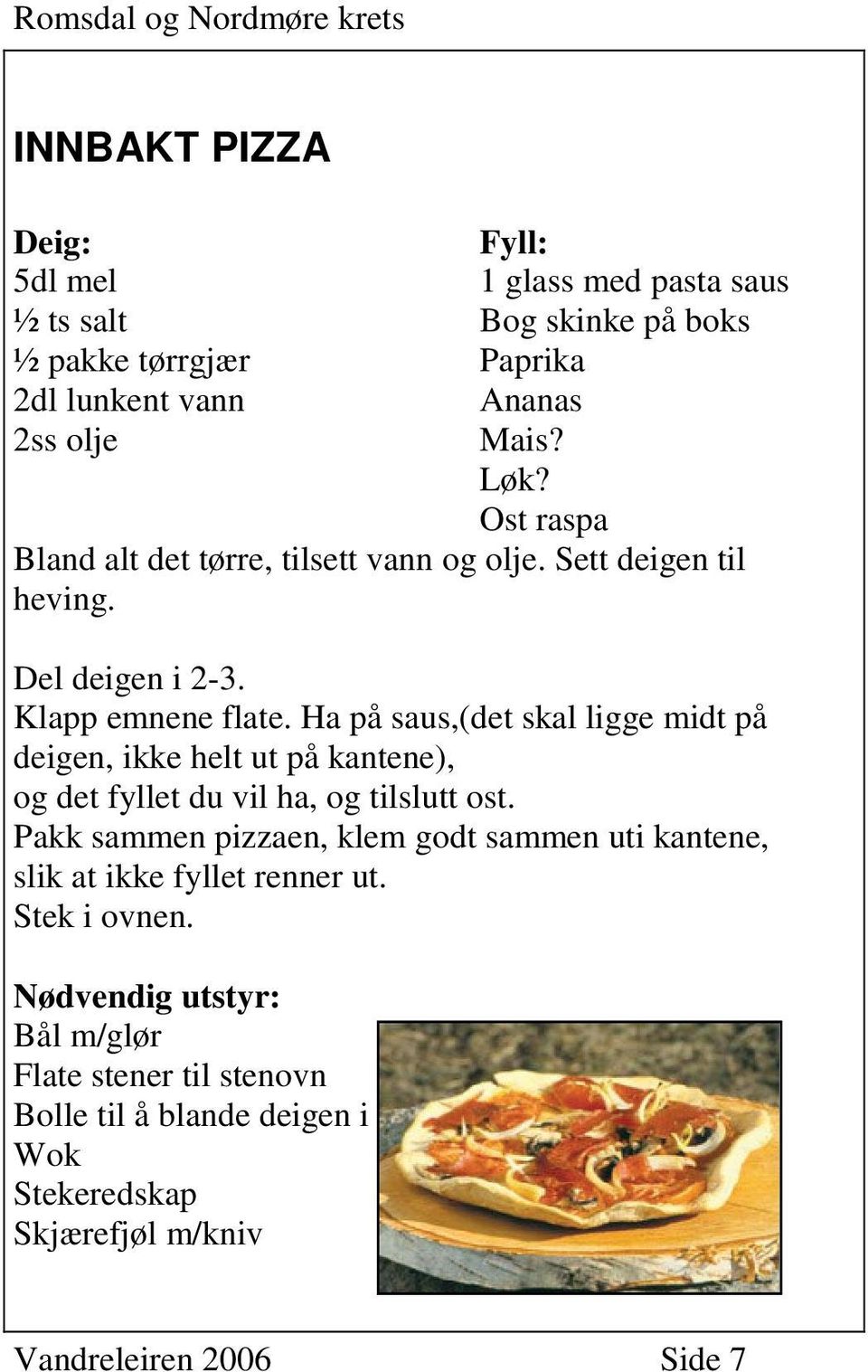 Ha på saus,(det skal ligge midt på deigen, ikke helt ut på kantene), og det fyllet du vil ha, og tilslutt ost.