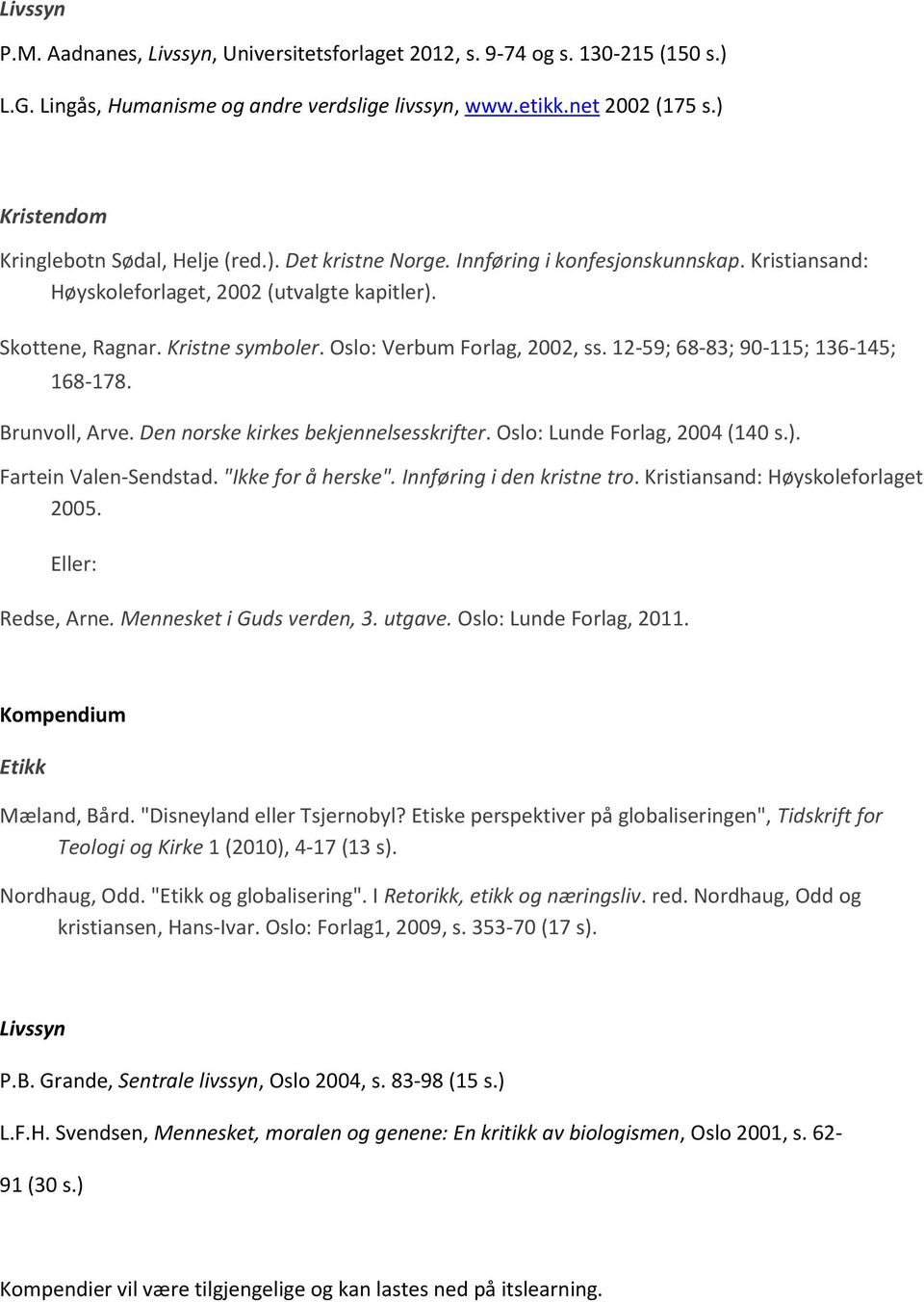 Oslo: Verbum Forlag, 2002, ss. 12-59; 68-83; 90-115; 136-145; 168-178. Brunvoll, Arve. Den norske kirkes bekjennelsesskrifter. Oslo: Lunde Forlag, 2004 (140 s.). Fartein Valen-Sendstad.