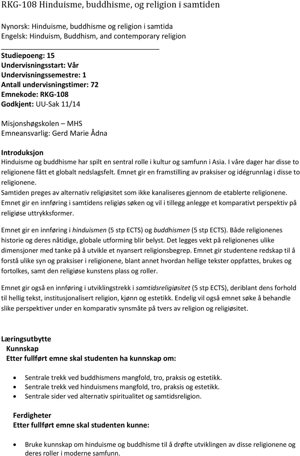 sentral rolle i kultur og samfunn i Asia. I våre dager har disse to religionene fått et globalt nedslagsfelt. Emnet gir en framstilling av praksiser og idégrunnlag i disse to religionene.