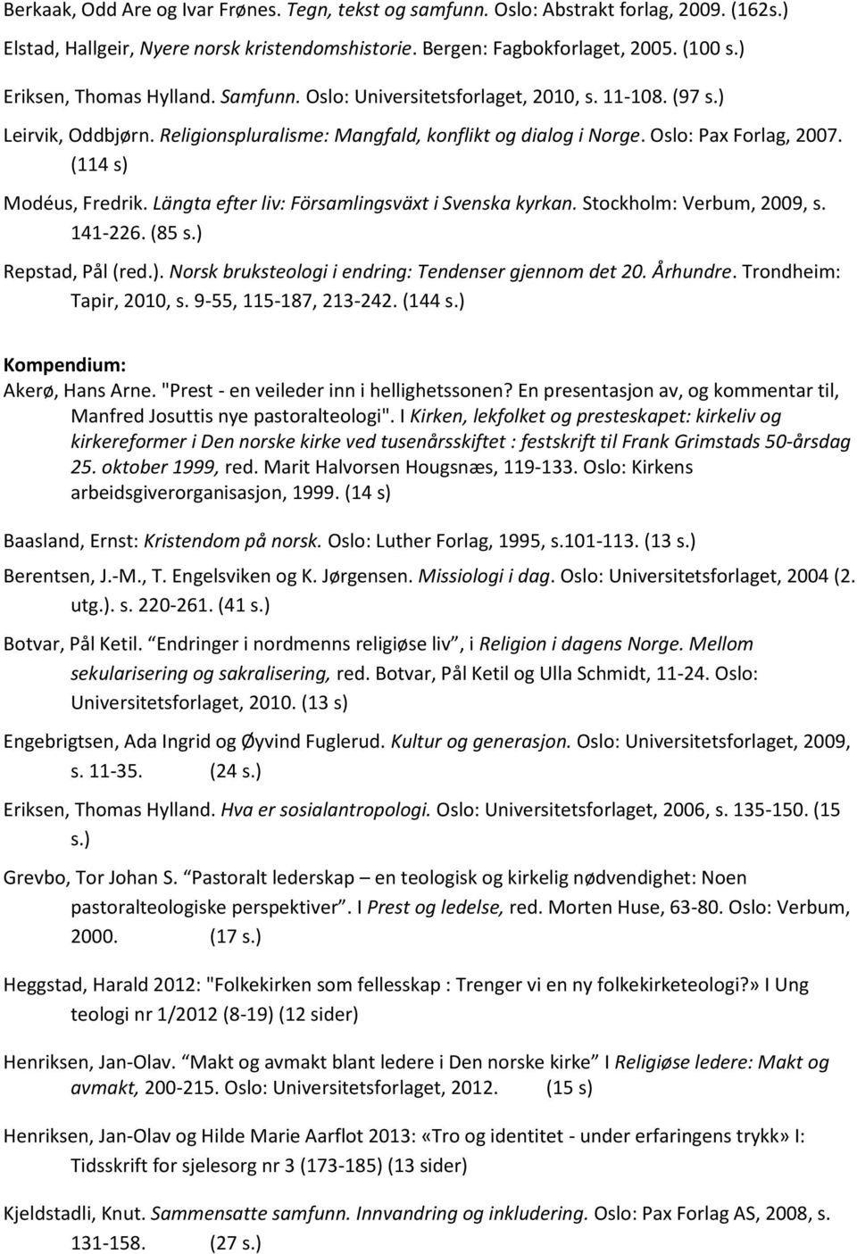 (114 s) Modéus, Fredrik. Längta efter liv: Församlingsväxt i Svenska kyrkan. Stockholm: Verbum, 2009, s. 141-226. (85 s.) Repstad, Pål (red.). Norsk bruksteologi i endring: Tendenser gjennom det 20.