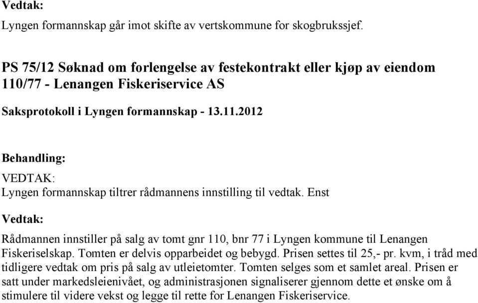 Enst Rådmannen innstiller på salg av tomt gnr 110, bnr 77 i Lyngen kommune til Lenangen Fiskeriselskap. Tomten er delvis opparbeidet og bebygd. Prisen settes til 25,- pr.