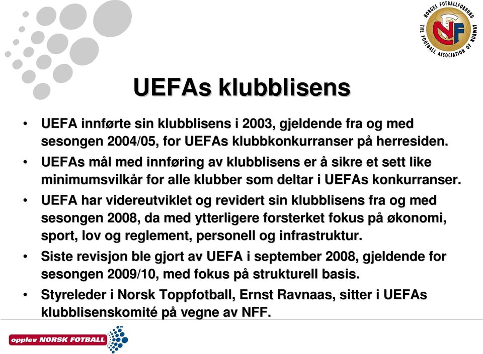 UEFA har videreutviklet og revidert sin klubblisens fra og med sesongen 2008, da med ytterligere forsterket fokus påp økonomi, sport, lov og reglement, personell og