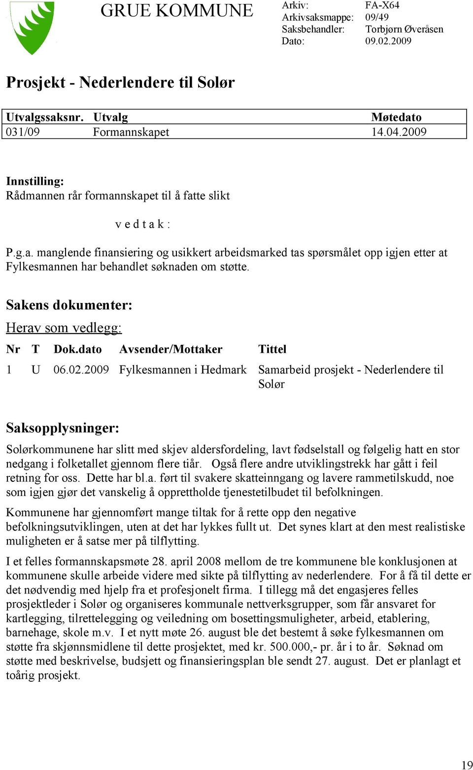 Sakens dokumenter: Herav som vedlegg: Nr T Dok.dato Avsender/Mottaker Tittel 1 U 06.02.