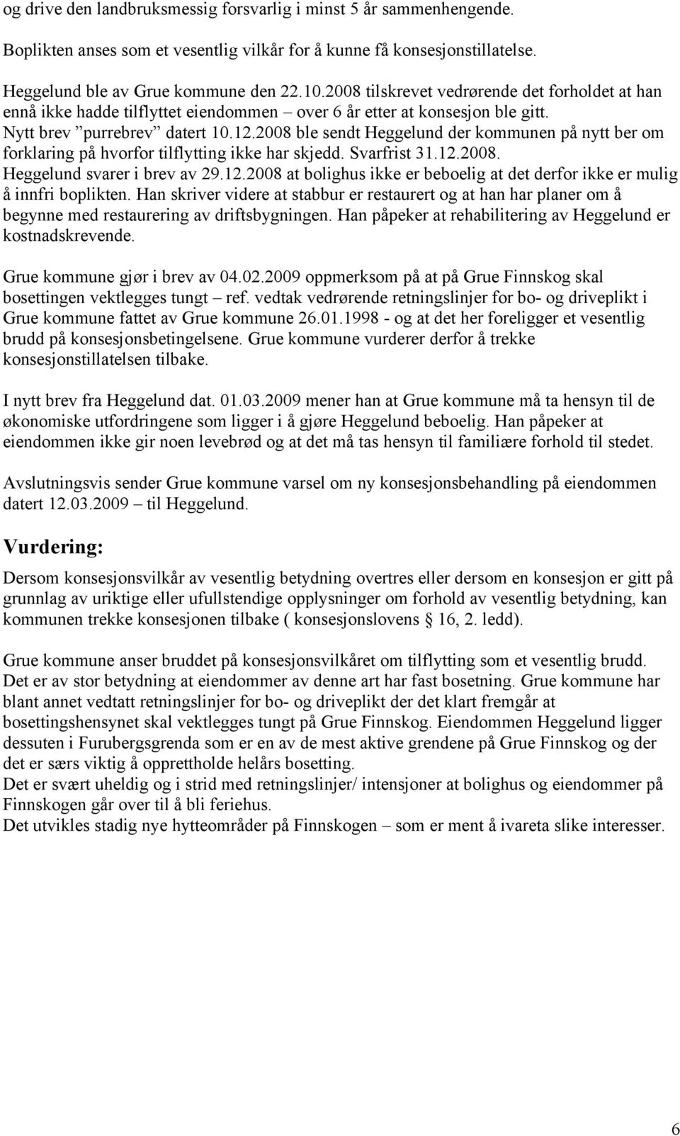 2008 ble sendt Heggelund der kommunen på nytt ber om forklaring på hvorfor tilflytting ikke har skjedd. Svarfrist 31.12.