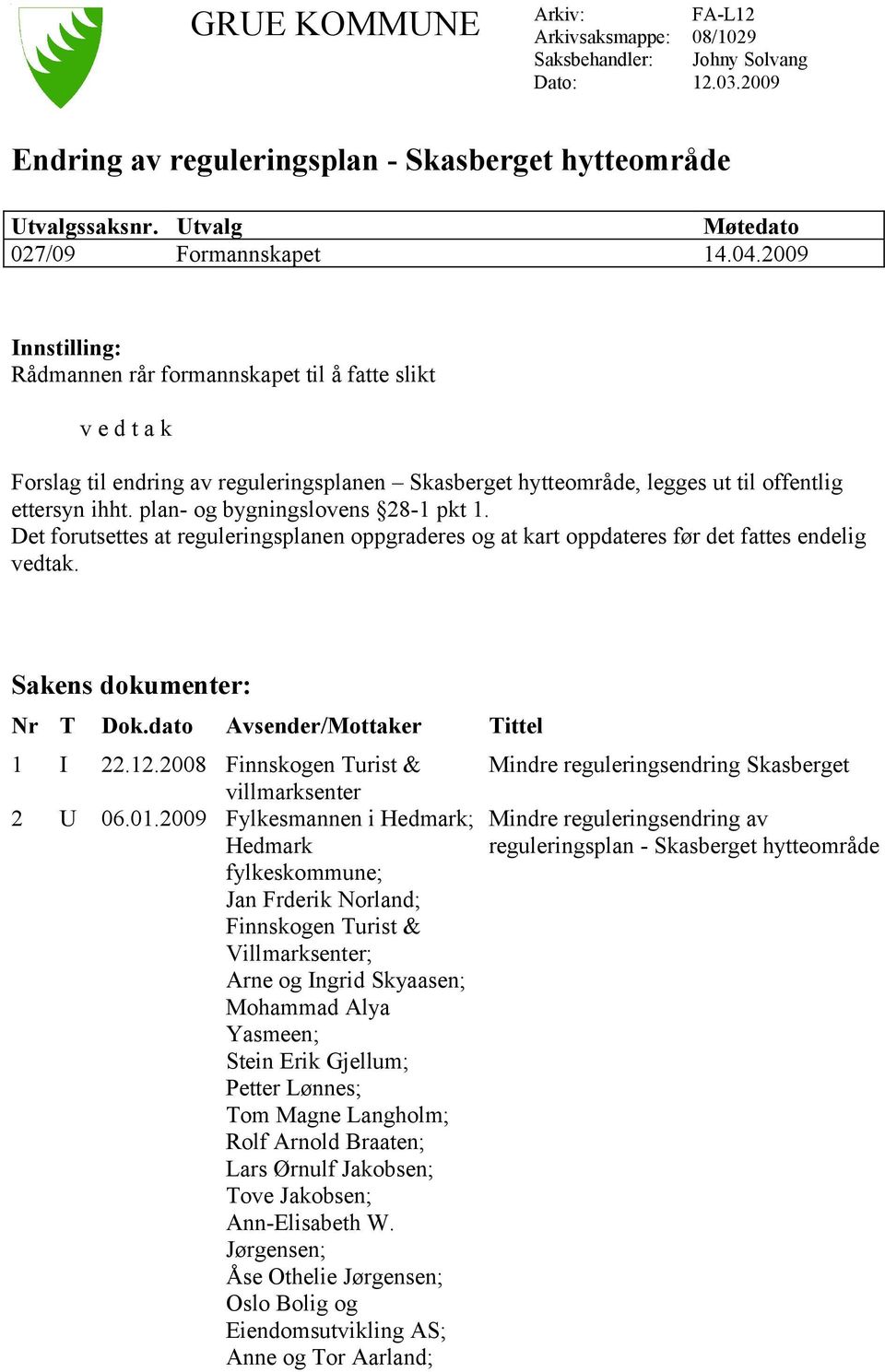 2009 Innstilling: Rådmannen rår formannskapet til å fatte slikt v e d t a k Forslag til endring av reguleringsplanen Skasberget hytteområde, legges ut til offentlig ettersyn ihht.