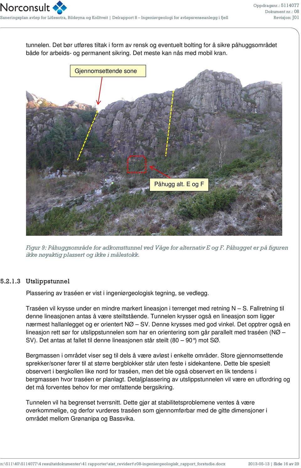 3 Utslippstunnel Plassering av traséen er vist i ingeniørgeologisk tegning, se vedlegg. Traséen vil krysse under en mindre markert lineasjon i terrenget med retning N S.