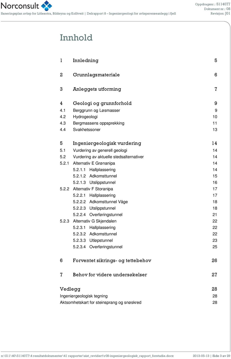 2.1.3 Utslippstunnel 16 5.2.2 Alternativ F Storanipa 17 5.2.2.1 Hallplassering 17 5.2.2.2 Adkomsttunnel Våge 18 5.2.2.3 Utslippstunnel 18 5.2.2.4 Overføringstunnel 21 5.2.3 Alternativ G Skjendalen 22 5.